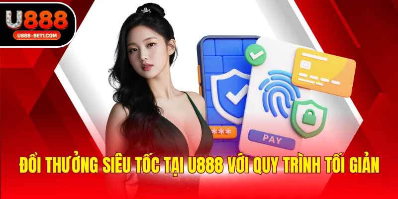 Đổi thưởng siêu tốc tại U888 với quy trình tối giản